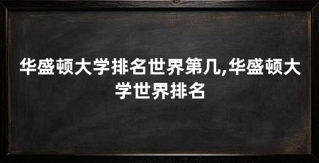 华盛顿大学排名世界第几,华盛顿大学世界排名