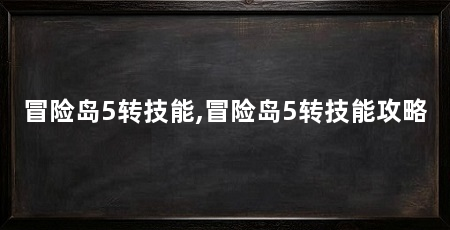 冒险岛5转技能,冒险岛5转技能攻略