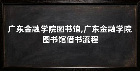 广东金融学院图书馆,广东金融学院图书馆借书流程