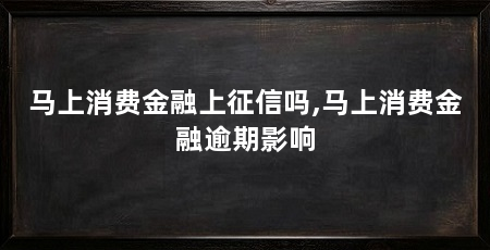 马上消费金融上征信吗,马上消费金融逾期影响