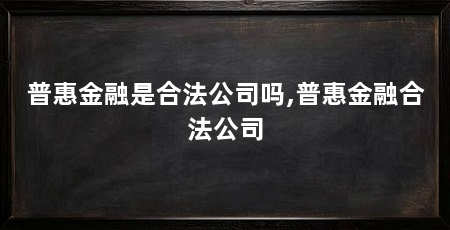 普惠金融是合法公司吗,普惠金融合法公司