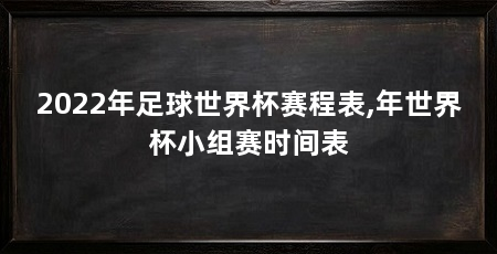 2022年足球世界杯赛程表,年世界杯小组赛时间表