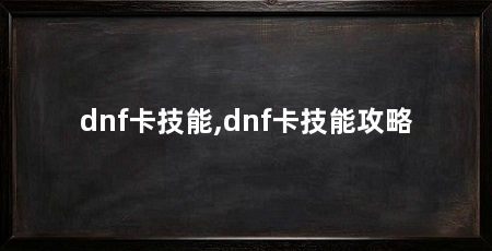 dnf卡技能,dnf卡技能攻略