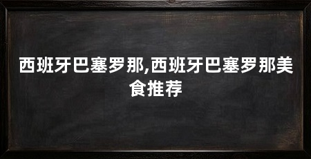西班牙巴塞罗那,西班牙巴塞罗那美食推荐
