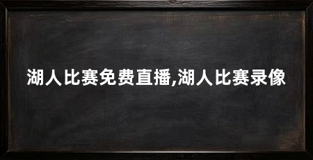 湖人比赛免费直播,湖人比赛录像