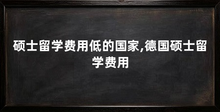 硕士留学费用低的国家,德国硕士留学费用