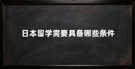 日本留学需要具备哪些条件