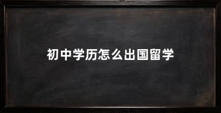 初中学历怎么出国留学