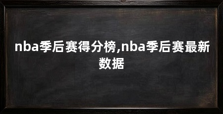 nba季后赛得分榜,nba季后赛最新数据
