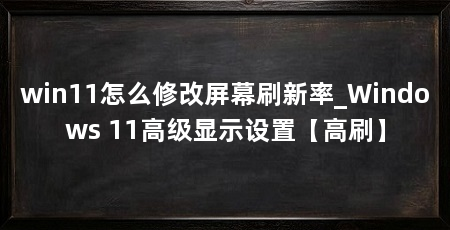 win11怎么修改屏幕刷新率_Windows 11高级显示设置【高刷】