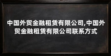 中国外贸金融租赁有限公司,中国外贸金融租赁有限公司联系方式