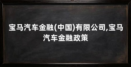 宝马汽车金融(中国)有限公司,宝马汽车金融政策