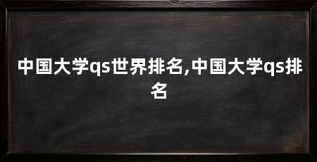 中国大学qs世界排名,中国大学qs排名