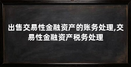 出售交易性金融资产的账务处理,交易性金融资产税务处理