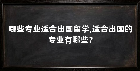 哪些专业适合出国留学,适合出国的专业有哪些?