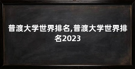 普渡大学世界排名,普渡大学世界排名2023