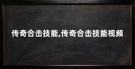 传奇合击技能,传奇合击技能视频