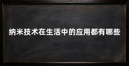 纳米技术在生活中的应用都有哪些