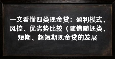 一文看懂四类现金贷:盈利模式、风控、优劣势比较(随借随还类、短期、超短期现金贷的发展
