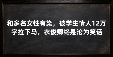 和多名女性有染,被学生情人12万字拉下马,衣俊卿终是沦为笑话