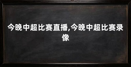今晚中超比赛直播,今晚中超比赛录像