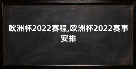 欧洲杯2022赛程,欧洲杯2022赛事安排