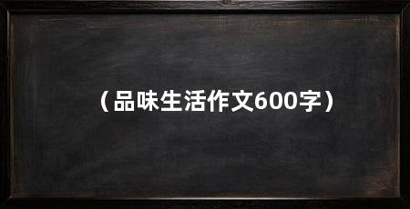 (品味生活作文600字)