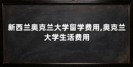 新西兰奥克兰大学留学费用,奥克兰大学生活费用