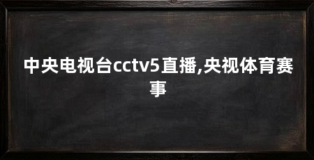 中央电视台cctv5直播,央视体育赛事