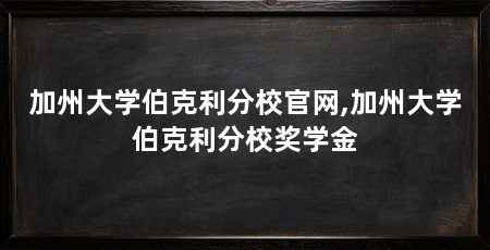 加州大学伯克利分校官网,加州大学伯克利分校奖学金