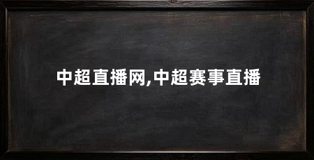 中超直播网,中超赛事直播