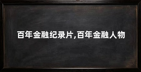 百年金融纪录片,百年金融人物