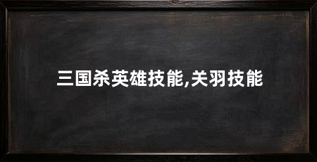 三国杀英雄技能,关羽技能