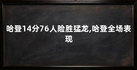 哈登14分76人险胜猛龙,哈登全场表现