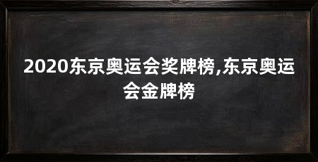 2020东京奥运会奖牌榜,东京奥运会金牌榜