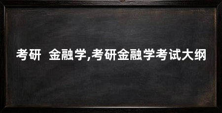 考研 金融学,考研金融学考试大纲