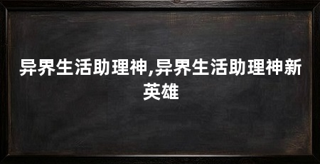 异界生活助理神,异界生活助理神新英雄