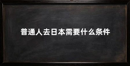 普通人去日本需要什么条件