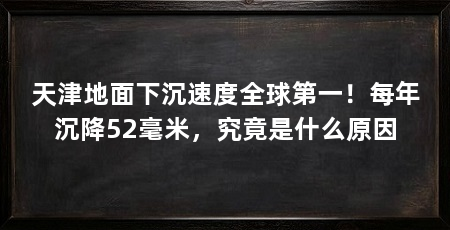 天津地面下沉速度全球第一！每年沉降52毫米，究竟是什么原因