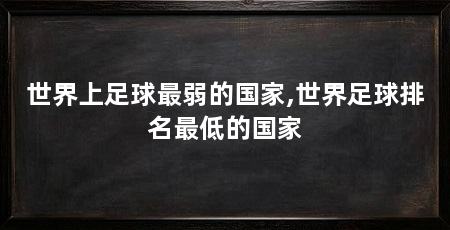 世界上足球最弱的国家,世界足球排名最低的国家