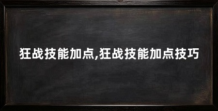 狂战技能加点,狂战技能加点技巧
