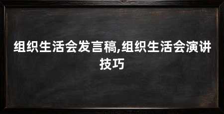 组织生活会发言稿,组织生活会演讲技巧