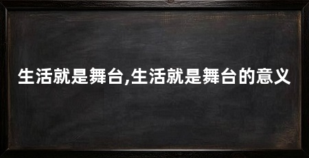 生活就是舞台,生活就是舞台的意义