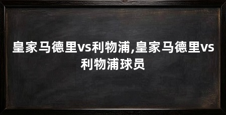 皇家马德里vs利物浦,皇家马德里vs利物浦球员