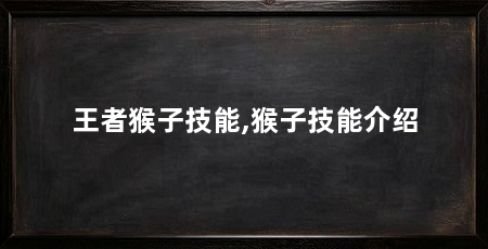 王者猴子技能,猴子技能介绍