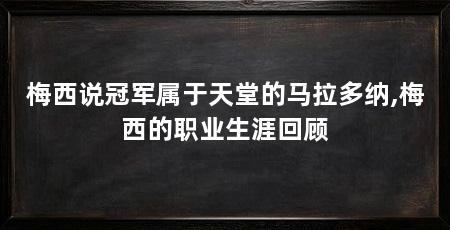 梅西说冠军属于天堂的马拉多纳,梅西的职业生涯回顾