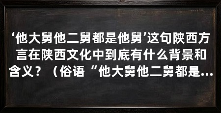 ‘他大舅他二舅都是他舅’这句陕西方言在陕西文化中到底有什么背景和含义？（俗语“他大舅他二舅都是他舅”，这句简单的玩笑话绝非一句简单