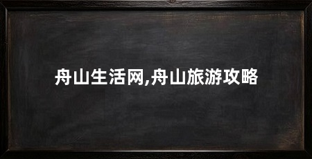 舟山生活网,舟山旅游攻略