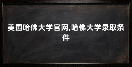美国哈佛大学官网,哈佛大学录取条件