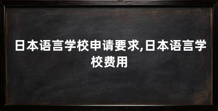 日本语言学校申请要求,日本语言学校费用